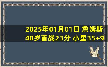 2025年01月01日 詹姆斯40岁首战23分 小里35+9+10 骑士3人20+击败湖人迎8连胜